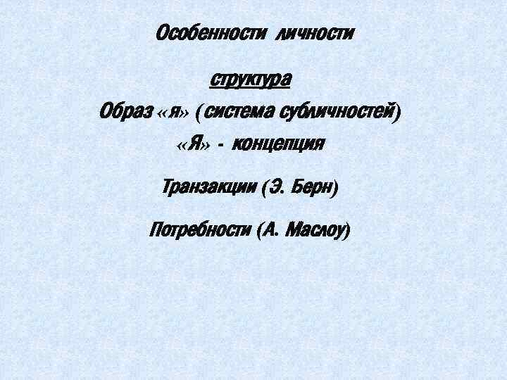 Особенности личности структура Образ «я» (система субличностей) «Я» - концепция Транзакции (Э. Берн) Потребности