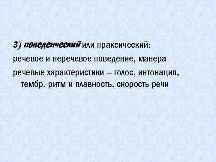 3) поведенческий или праксический: речевое и неречевое поведение, манера речевые характеристики – голос, интонация,