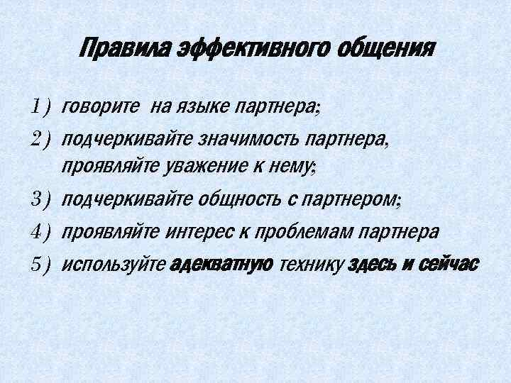 Правила эффективного общения 1) говорите на языке партнера; 2) подчеркивайте значимость партнера, проявляйте уважение