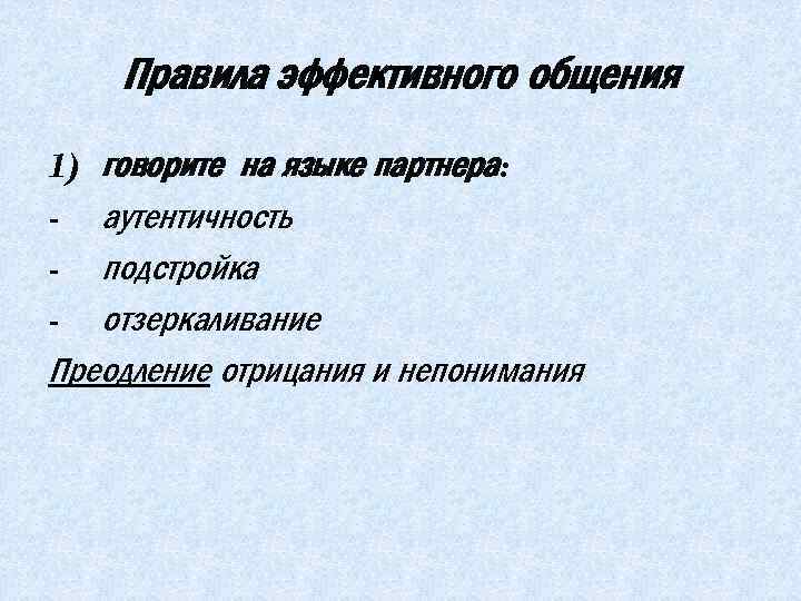 Правила эффективного общения 1) говорите на языке партнера: - аутентичность - подстройка - отзеркаливание