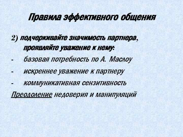 Правила эффективного общения 2) подчеркивайте значимость партнера, проявляйте уважение к нему: - базовая потребность