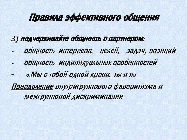Правила эффективного общения 3) подчеркивайте общность с партнером: - общность интересов, целей, задач, позиций