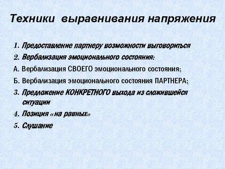 Техники выравнивания напряжения 1. Предоставление партнеру возможности выговориться 2. Вербализация эмоционального состояния: А. Вербализация
