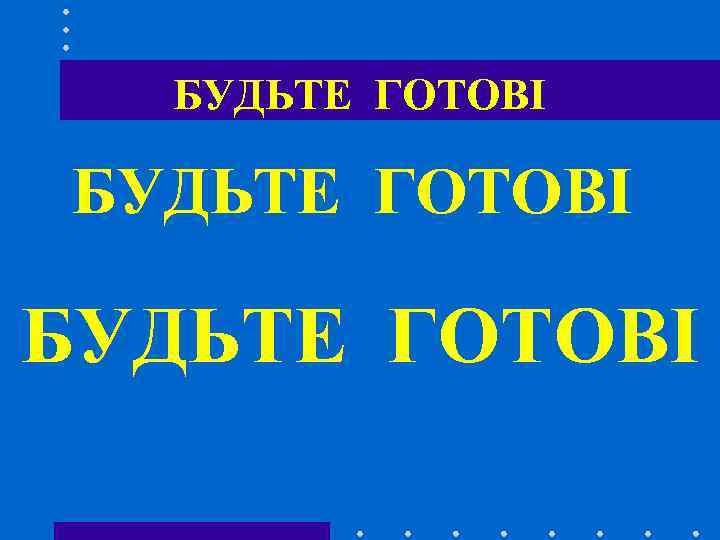 БУДЬТЕ ГОТОВІ 