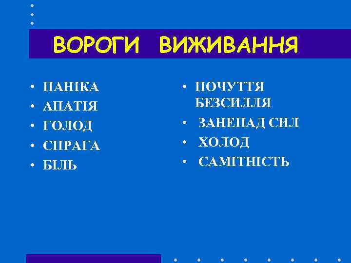 ВОРОГИ ВИЖИВАННЯ • • • ПАНІКА АПАТІЯ ГОЛОД СПРАГА БІЛЬ • ПОЧУТТЯ БЕЗСИЛЛЯ •