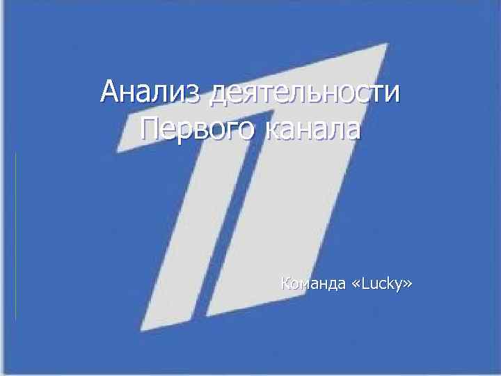 Анализ деятельности Первого канала Команда «Lucky» 