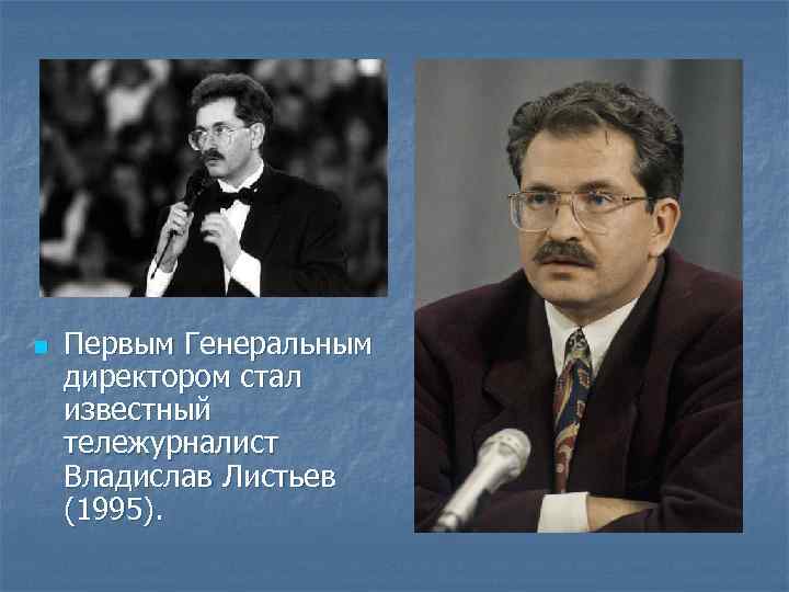 n Первым Генеральным директором стал известный тележурналист Владислав Листьев (1995). 