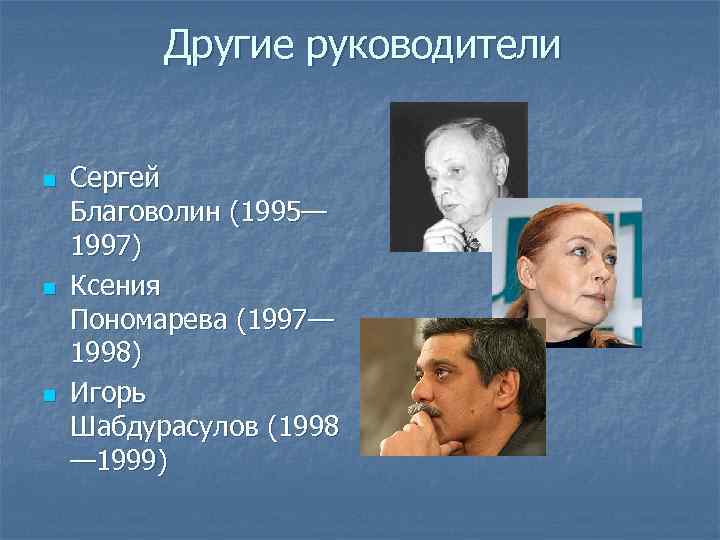 Другие руководители n n n Сергей Благоволин (1995— 1997) Ксения Пономарева (1997— 1998) Игорь