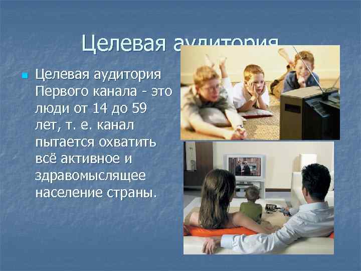 Целевая аудитория n Целевая аудитория Первого канала - это люди от 14 до 59