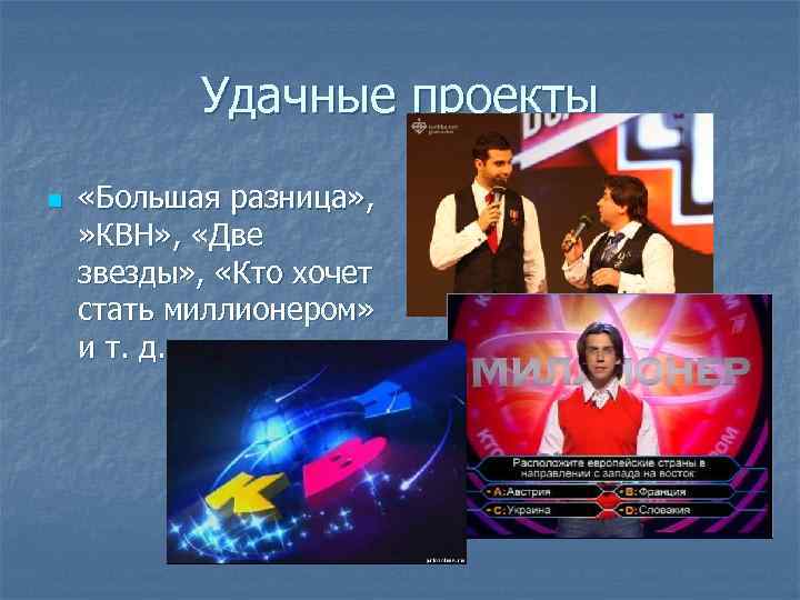 Удачные проекты n «Большая разница» , » КВН» , «Две звезды» , «Кто хочет