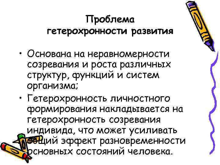 Проблема гетерохронности развития • Основана на неравномерности созревания и роста различных структур, функций и