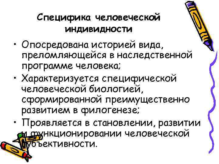 Специфика человеческой индивидности • Опосредована историей вида, преломляющейся в наследственной программе человека; • Характеризуется