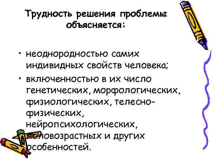 Трудность решения проблемы объясняется: • неоднородностью самих индивидных свойств человека; • включенностью в их