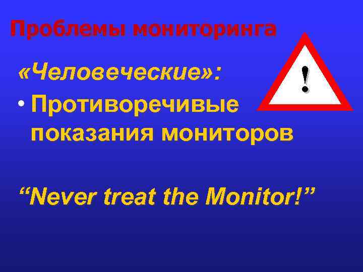 Проблемы мониторинга «Человеческие» : ! • Противоречивые показания мониторов “Never treat the Monitor!” 