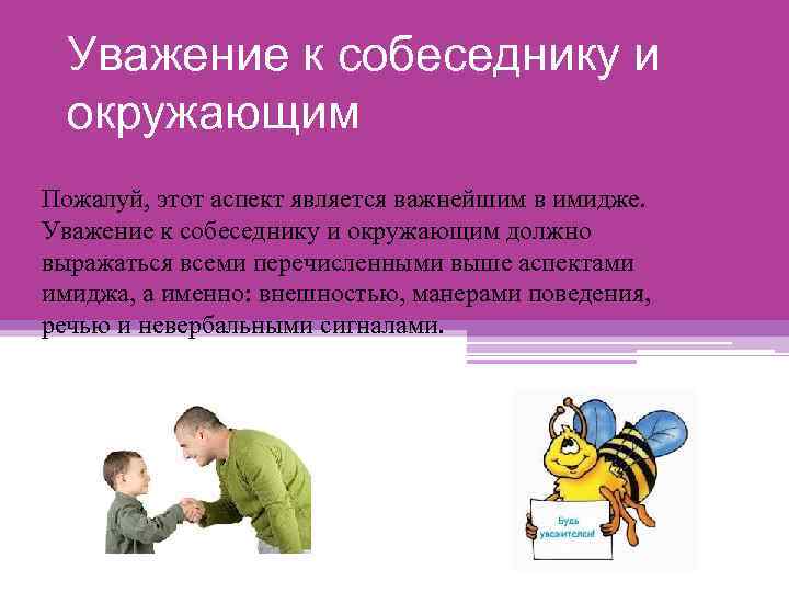 Уважение к собеседнику и окружающим Пожалуй, этот аспект является важнейшим в имидже. Уважение к