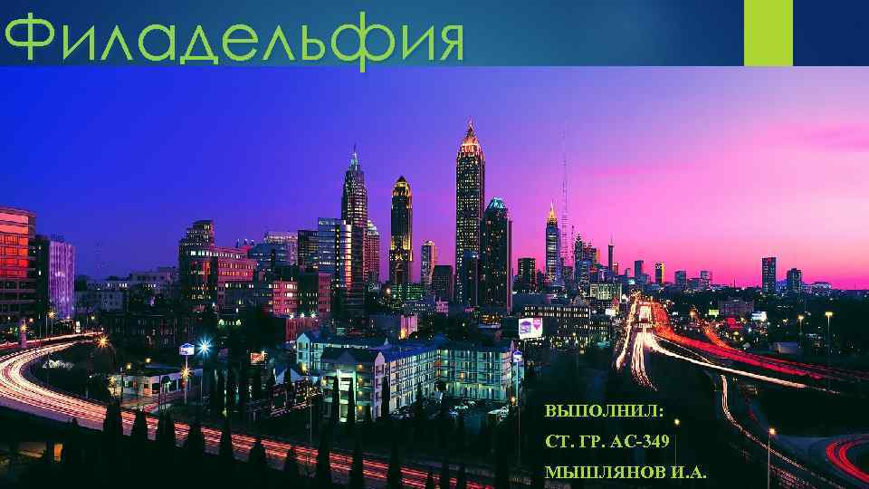 Филадельфия ВЫПОЛНИЛ: СТ. ГР. АС-349 МЫШЛЯНОВ И. А. 