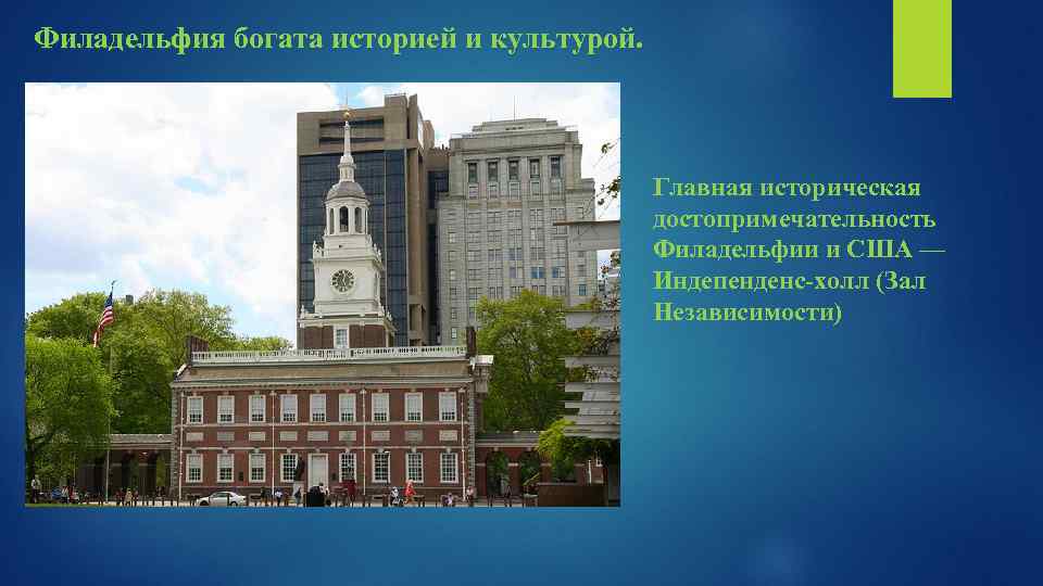 Филадельфия богата историей и культурой. Главная историческая достопримечательность Филадельфии и США — Индепенденс-холл (Зал