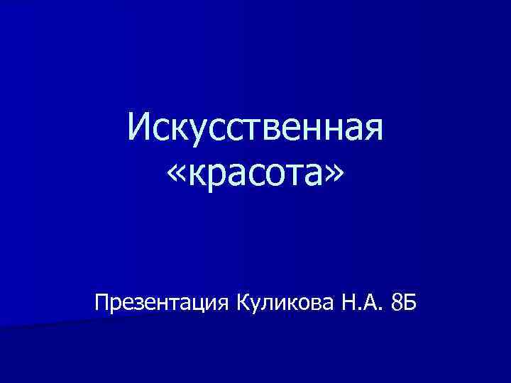 Искусственная «красота» Презентация Куликова Н. А. 8 Б 