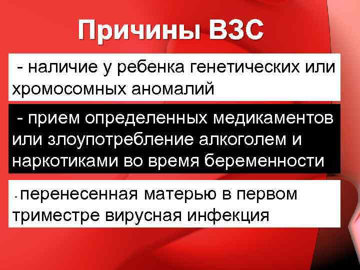 Причины ВЗС - наличие у ребенка генетических или хромосомных аномалий - прием определенных медикаментов