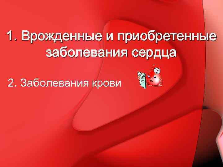 1. Врожденные и приобретенные заболевания сердца 2. Заболевания крови 