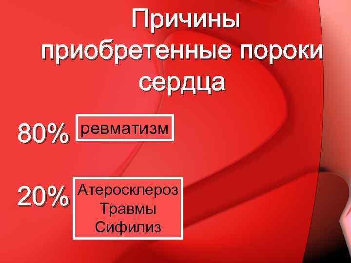 Причины приобретенные пороки сердца 80% ревматизм 20% Атеросклероз Травмы Сифилиз 