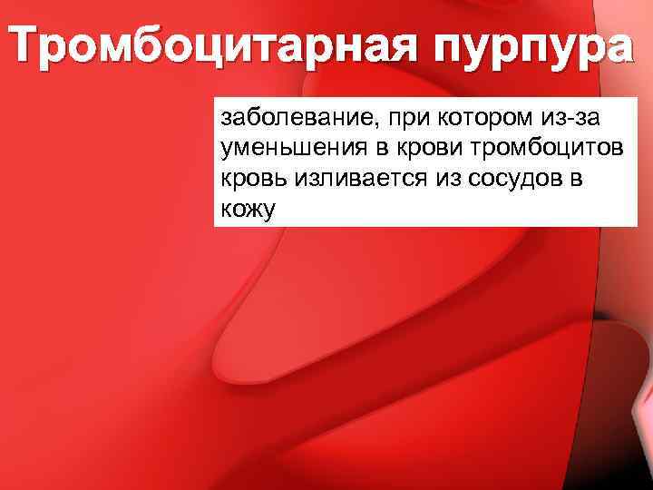 Тромбоцитарная пурпура заболевание, при котором из-за уменьшения в крови тромбоцитов кровь изливается из сосудов