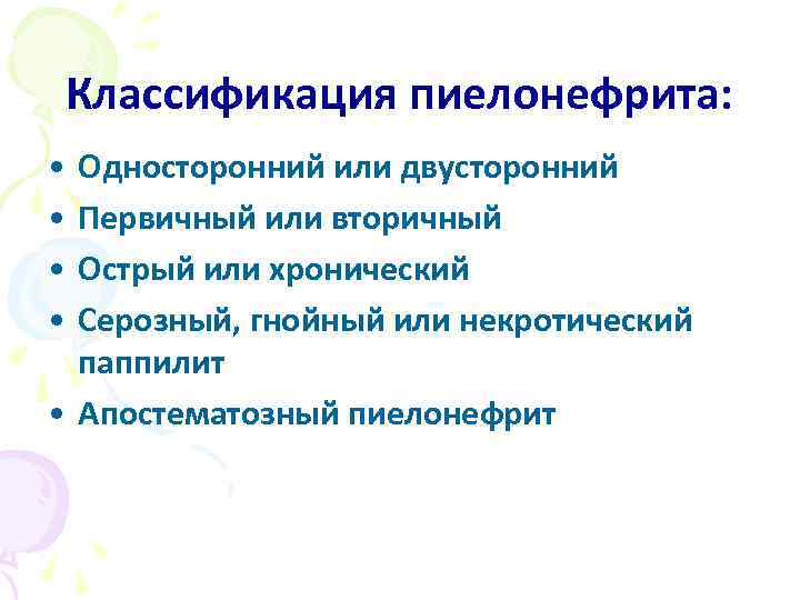 Классификация пиелонефрита: • Односторонний или двусторонний • Первичный или вторичный • Острый или хронический