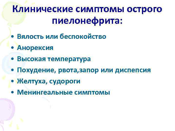 Клинические симптомы острого пиелонефрита: • Вялость или беспокойство • Анорексия • Высокая температура •