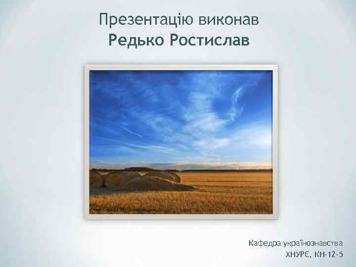 Презентацію виконав Редько Ростислав Кафедра українознавства ХНУРЄ, КН-12 -5 