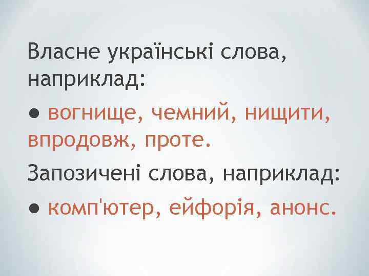 Власне українські слова, наприклад: ● вогнище, чемний, нищити, впродовж, проте. Запозичені слова, наприклад: ●