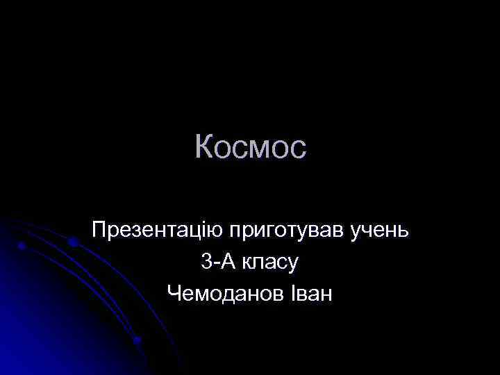 Космос Презентацію приготував учень 3 -А класу Чемоданов Іван 