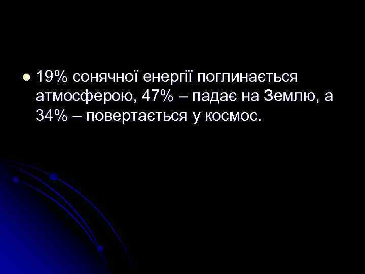 l 19% сонячної енергії поглинається атмосферою, 47% – падає на Землю, а 34% –