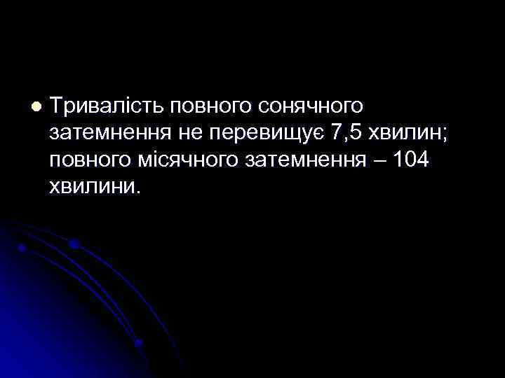 l Тривалість повного сонячного затемнення не перевищує 7, 5 хвилин; повного місячного затемнення –