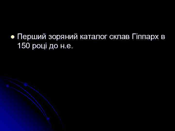 l Перший зоряний каталог склав Гіппарх в 150 році до н. е. 