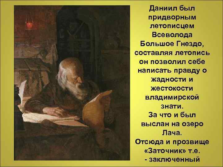 Даниил был придворным летописцем Всеволода Большое Гнездо, составляя летопись он позволил себе написать правду