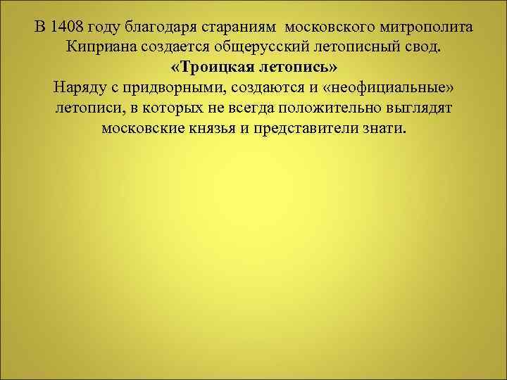 В 1408 году благодаря стараниям московского митрополита Киприана создается общерусский летописный свод. «Троицкая летопись»