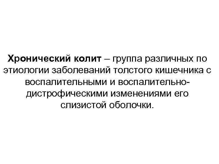 Хронический колит – группа различных по этиологии заболеваний толстого кишечника с воспалительными и воспалительнодистрофическими