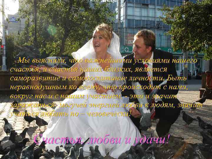 Мы выяснили, что важнейшими условиями нашего счастья, и счастья наших близких, является саморазвитие и