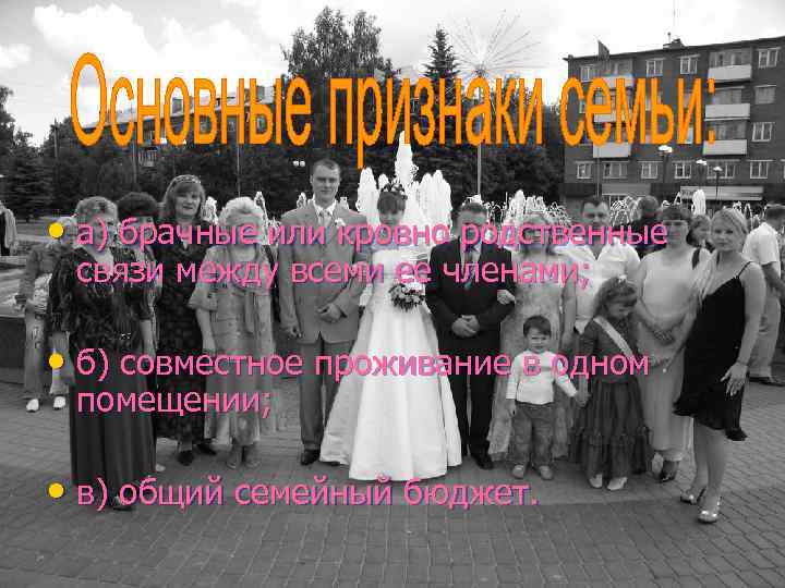  • а) брачные или кровно родственные связи между всеми ее членами; • б)