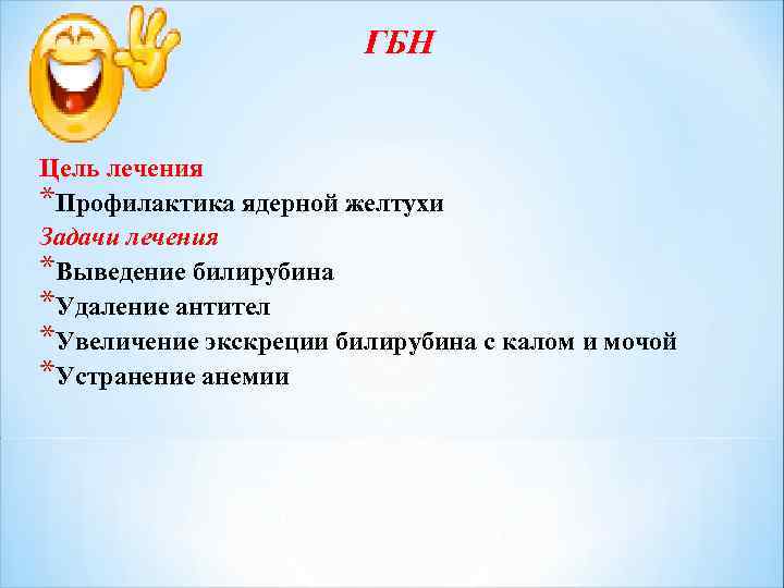 ГБН Цель лечения *Профилактика ядерной желтухи Задачи лечения *Выведение билирубина *Удаление антител *Увеличение экскреции