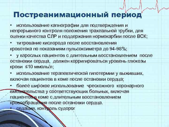 Постреанимационный период • использование капнографии для подтверждения и непрерывного контроля положения трахеальной трубки, для