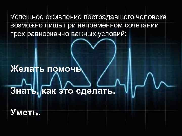 Успешное оживление пострадавшего человека возможно лишь при непременном сочетании трех равнозначно важных условий: Желать