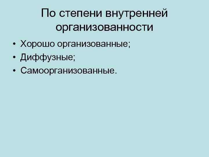 По степени внутренней организованности • Хорошо организованные; • Диффузные; • Самоорганизованные. 