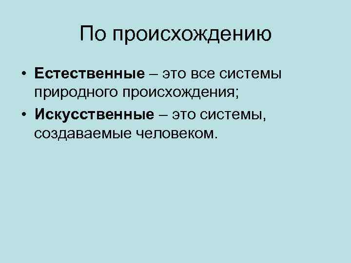 По происхождению • Естественные – это все системы природного происхождения; • Искусственные – это