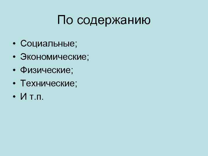 По содержанию • • • Социальные; Экономические; Физические; Технические; И т. п. 