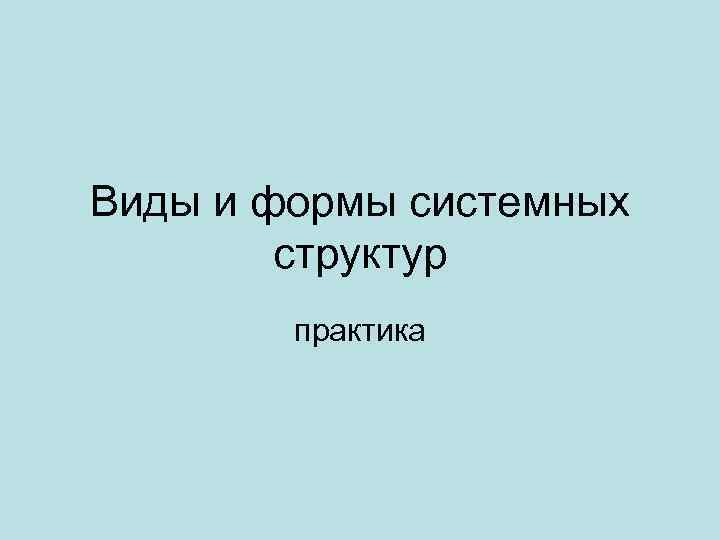 Виды и формы системных структур практика 