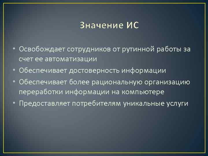 Значение ИС • Освобождает сотрудников от рутинной работы за счет ее автоматизации • Обеспечивает