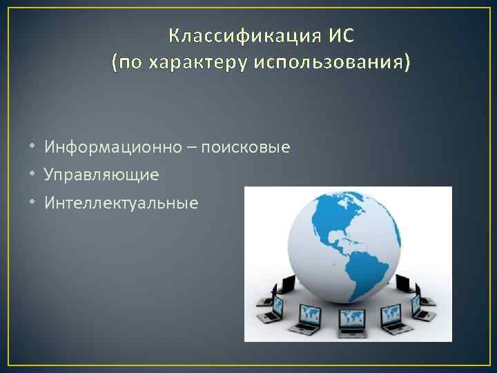 Классификация ИС (по характеру использования) • Информационно – поисковые • Управляющие • Интеллектуальные 