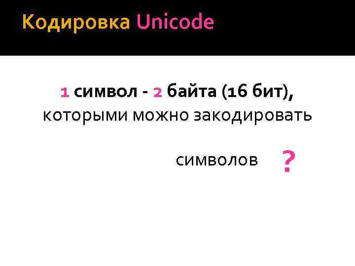 Кодировка Unicode 1 символ - 2 байта (16 бит), которыми можно закодировать символов ?