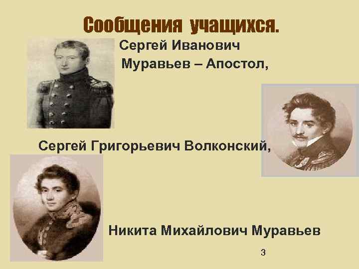 Сообщения учащихся. Сергей Иванович Муравьев – Апостол, Сергей Григорьевич Волконский, Никита Михайлович Муравьев 3